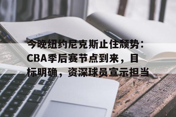 包含今晚纽约尼克斯止住颓势:CBA季后赛节点到来,目标明确,资深球员宣示担当的词条 包含今晚纽约尼克斯止住颓势:CBA季后赛节点到来,目标明确,资深球员宣示担当的词条