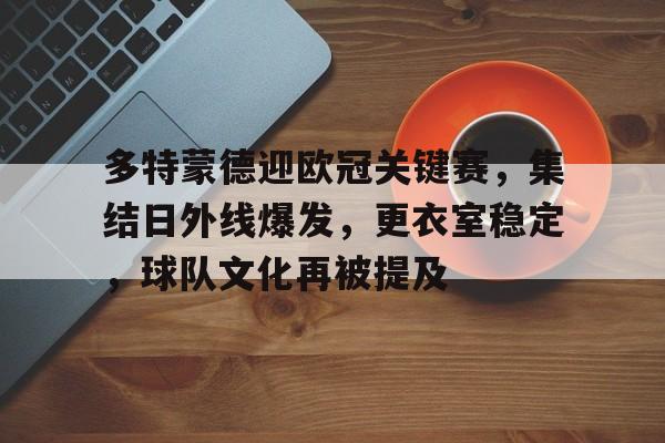 KAIYUNAPP注册登录-多特蒙德迎欧冠关键赛，集结日外线爆发，更衣室稳定，球队文化再被提及的简单介绍