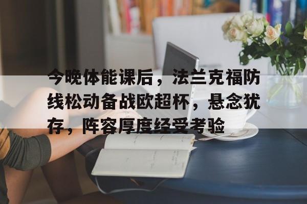 包含今晚体能课后,法兰克福防线松动备战欧超杯,悬念犹存,阵容厚度经受考验的词条 包含今晚体能课后,法兰克福防线松动备战欧超杯,悬念犹存,阵容厚度经受考验的词条